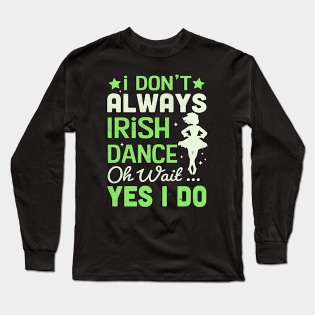 i Don't Always Irish Dance Yes I Do Long Sleeve T-Shirt by TheDesignDepot